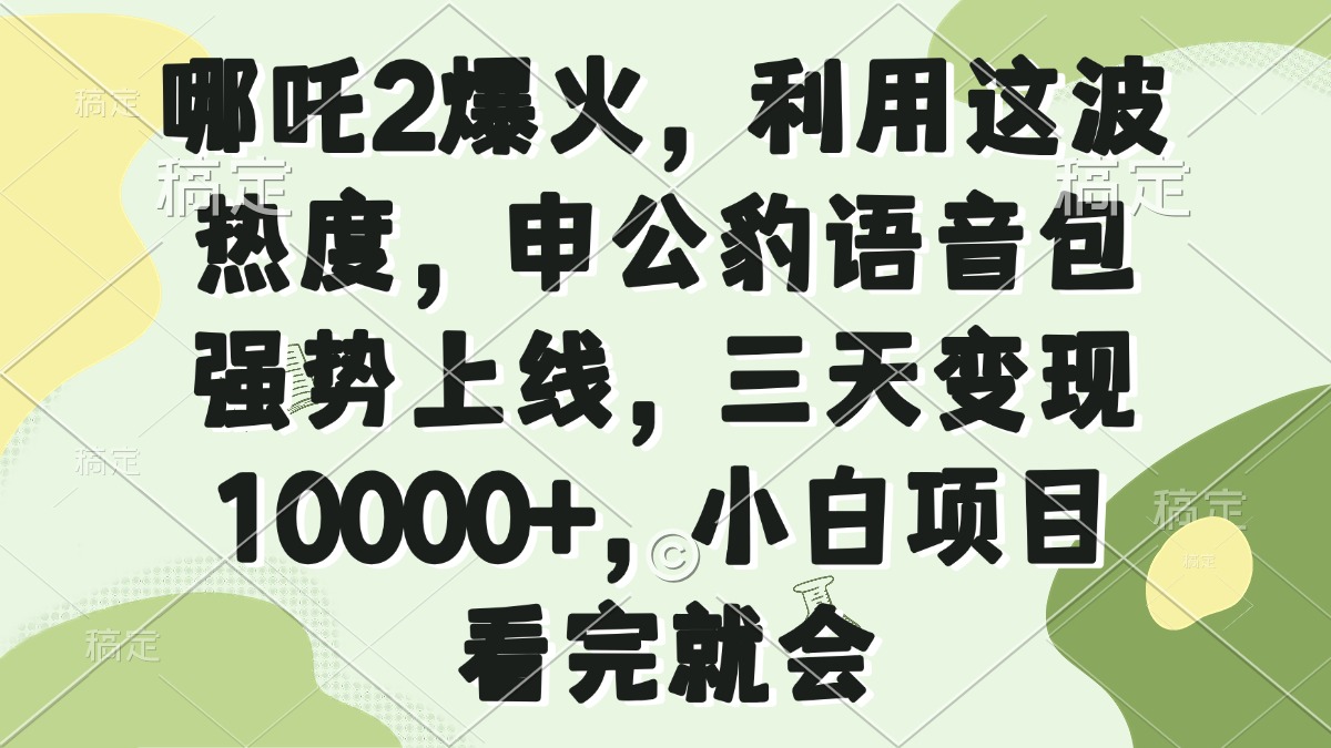 哪吒2爆火，利用这波热度，申公豹语音包强势上线，三天变现10000+，小…-第1张图片-我要自学网