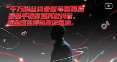 千万粉丝抖音账号幕后操盘手教你如何做抖音，掘金短视频自建流量池-第1张图片-我要自学网