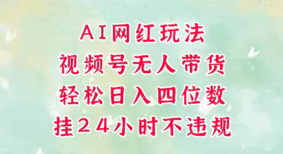 视频号无人直播带货，手机一挂自动爆单，AI网红玩法，带你解放双手，轻松日入四位数-第1张图片-我要自学网