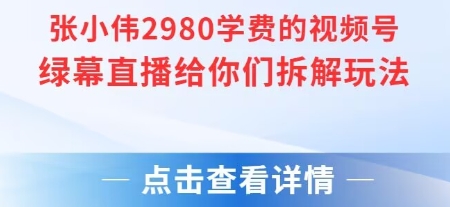 张小伟2980付费额视频号绿幕直播给你们拆解玩法-第1张图片-我要自学网