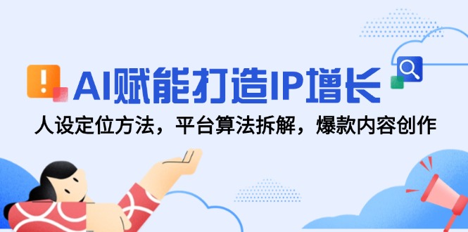 AI赋能打造IP增长，人设定位方法，平台算法拆解，爆款内容创作-第1张图片-我要自学网
