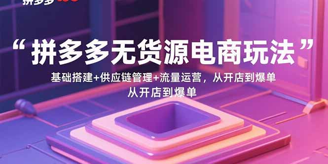 拼多多无货源电商玩法:基础搭建+供应链管理+流量运营,从开店到爆单-第1张图片-我要自学网 拼多多无货源电商玩法:基础搭建+供应链管理+流量运营,从开店到爆单-第1张图片-我要自学网