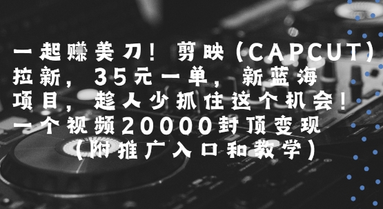 一起挣美刀!剪映(CAPCUT)拉新，35米一单，新蓝海项目，一个视频2w封顶变现(附推广入口和教学)-第1张图片-我要自学网