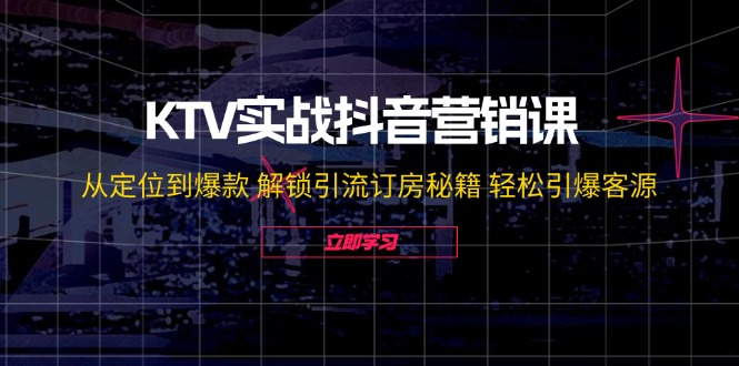 KTV实战抖音营销课：从定位到爆款 解锁引流订房秘籍 轻松引爆客源-无水印-第1张图片-我要自学网