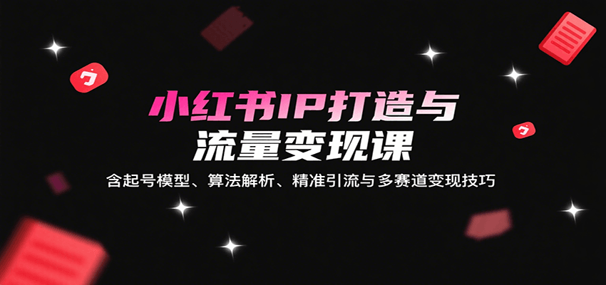小红书IP打造与流量变现课：含起号模型、算法解析、精准引流与多赛道变现技巧-第1张图片-我要自学网