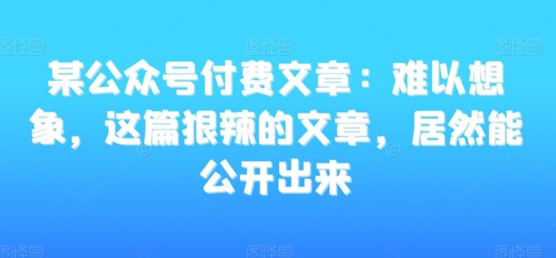 某公众号付费文章：难以想象，这篇狠辣的文章，居然能公开出来-第1张图片-我要自学网