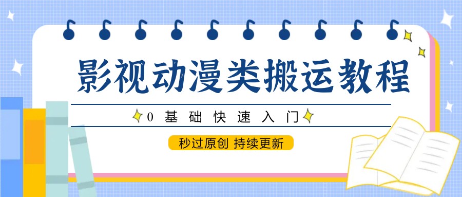 影视动漫类搬运教程，0基础快速入门，秒过原创 持续更新-第1张图片-我要自学网