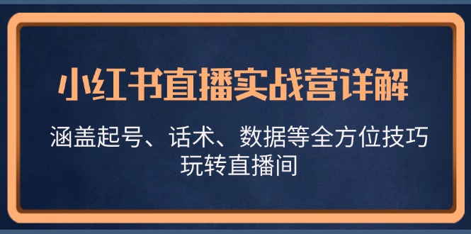 小红书直播实战营详解，涵盖起号、话术、数据等全方位技巧，玩转直播间-第1张图片-我要自学网