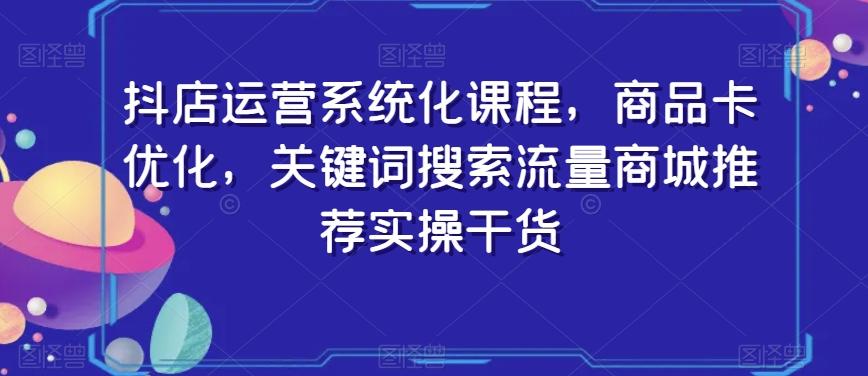 抖店运营系统化课程,商品卡优化,关键词搜索流量商城推荐实操干货-第1张图片-我要自学网 抖店运营系统化课程,商品卡优化,关键词搜索流量商城推荐实操干货-第1张图片-我要自学网
