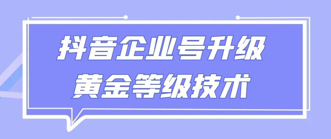【全网首发】抖音企业号升级黄金等级技术，一单50到100元-第1张图片-我要自学网