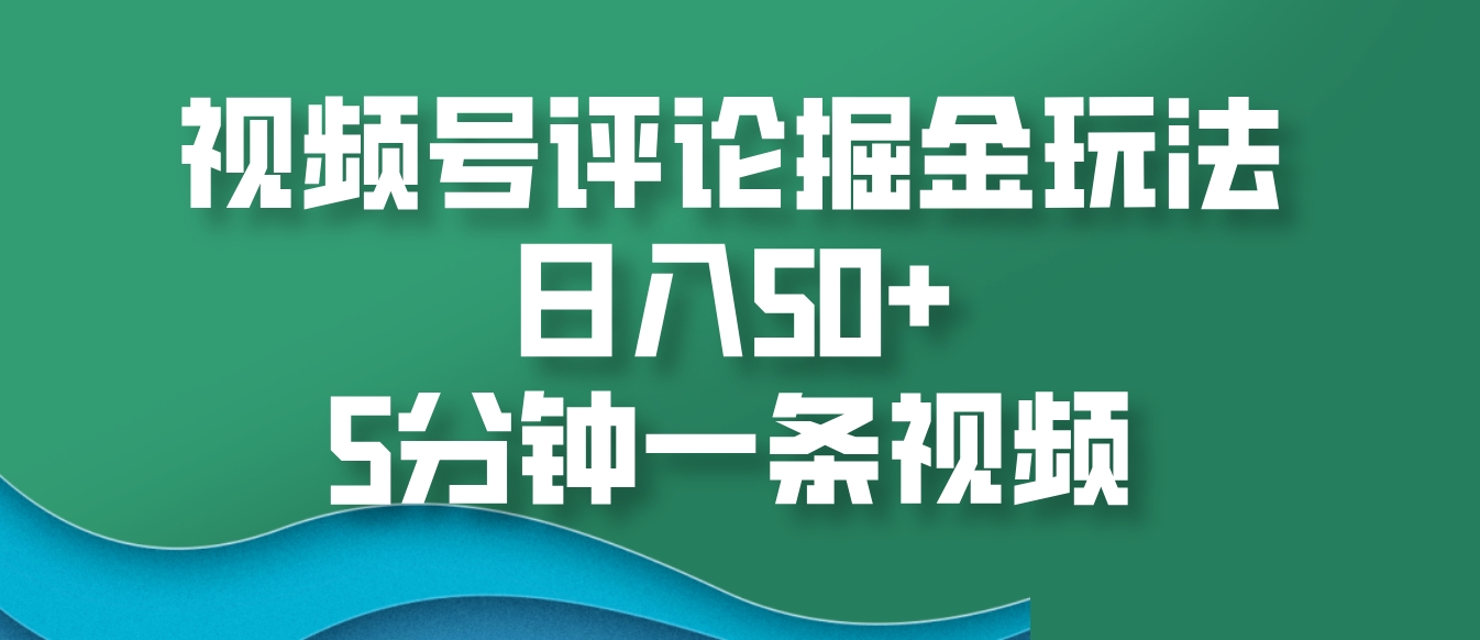 视频号评论掘金玩法，日入50+，5分钟一条视频-第1张图片-我要自学网