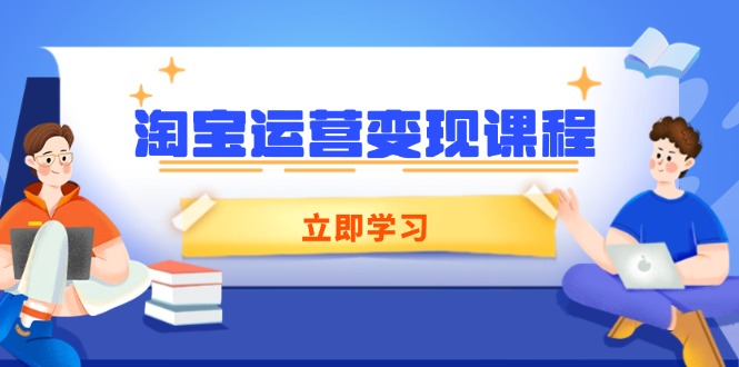 淘宝运营变现课程，涵盖店铺运营、推广、数据分析，助力商家提升-第1张图片-我要自学网