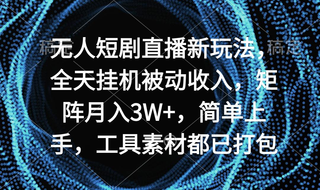 无人短剧直播新玩法,全天挂机被动收入,矩阵月入3W+,简单上手,工具素…-第1张图片-我要自学网 无人短剧直播新玩法,全天挂机被动收入,矩阵月入3W+,简单上手,工具素…-第1张图片-我要自学网
