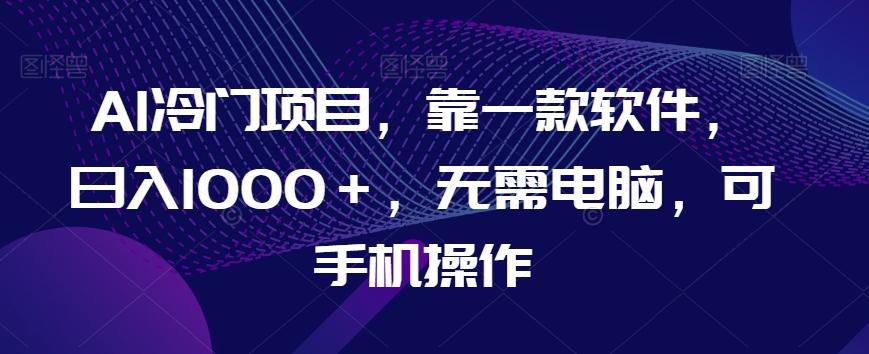 AI冷门项目，靠一款软件，日入1000＋，无需电脑，可手机操作【揭秘】-第1张图片-我要自学网