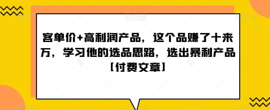 单客价+高利润产品,这个品了赚十来万,习学他选的品思路,出选暴产利品【付费文章】-第1张图片-我要自学网 单客价+高利润产品,这个品了赚十来万,习学他选的品思路,出选暴产利品【付费文章】-第1张图片-我要自学网