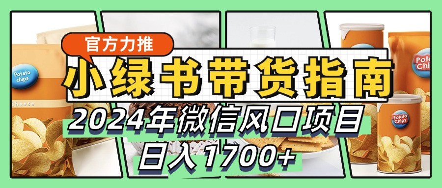 小绿书带货完全教学指南，2024年微信风口项目，日入1700+-第1张图片-我要自学网