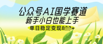 公众号AI国学爆文，国学赛道风口，新手小白也能轻松上手，单日稳定变现几张-第1张图片-我要自学网