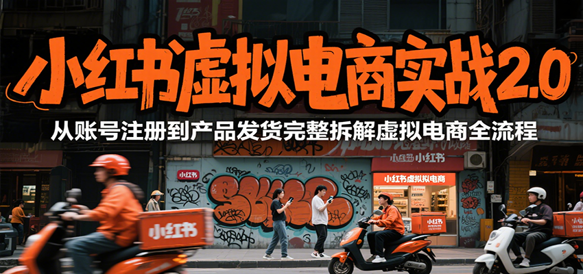 小红书虚拟电商实战2.0，从账号注册到产品发货完整拆解虚拟电商全流程-第1张图片-我要自学网