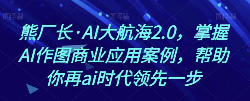 熊厂长·AI大航海2.0,掌握AI作图商业应用案例,帮助你再ai时代领先一步-第1张图片-我要自学网 熊厂长·AI大航海2.0,掌握AI作图商业应用案例,帮助你再ai时代领先一步-第1张图片-我要自学网