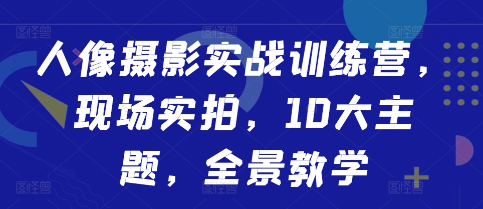 人像摄影实战训练营，现场实拍，10大主题，全景教学-第1张图片-我要自学网