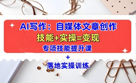 AI写作：自媒体文章创作全方位教学课，技能提升+实操训练-第1张图片-我要自学网