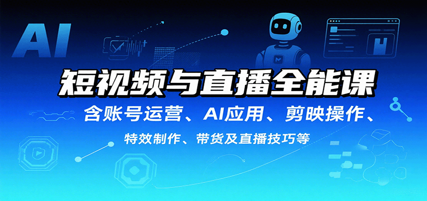短视频与直播全能课，含账号运营、AI应用、剪映操作、特效制作、带货及直播技巧等-第1张图片-我要自学网