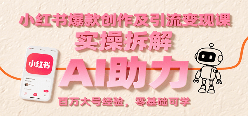 小红书爆款创作及引流变现课：实操拆解，AI助力，百万大号经验，零基础可学-第1张图片-我要自学网