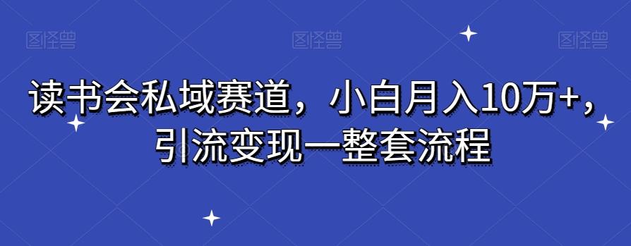 读书会私域赛道，小白月入10万+，引流变现一整套流程-第1张图片-我要自学网