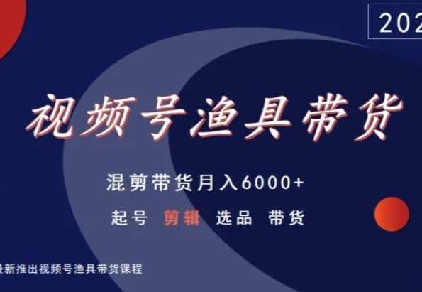 视频号渔具带货，混剪带货月入6000+，起号剪辑选品带货-第1张图片-我要自学网