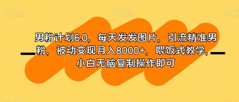 男粉计划6.0,每天发发图片,引流精准男粉,被动变现月入8000+,喂饭式教学,小白无脑复制操作即可-第1张图片-我要自学网 男粉计划6.0,每天发发图片,引流精准男粉,被动变现月入8000+,喂饭式教学,小白无脑复制操作即可-第1张图片-我要自学网