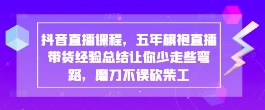 抖音直播课程，五年旗袍直播带货经验总结让你少走些弯路，磨刀不误砍柴工-第1张图片-我要自学网