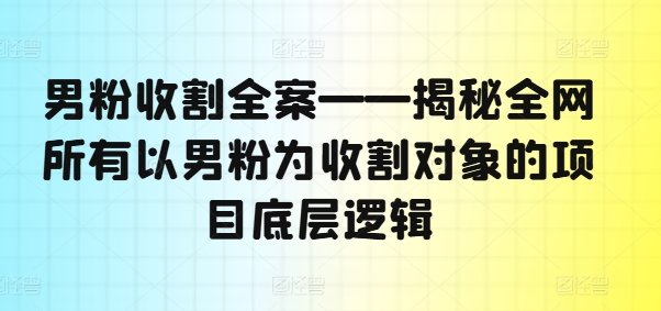 男粉收割全案——揭秘全网所有以男粉为收割对象的项目底层逻辑-第1张图片-我要自学网