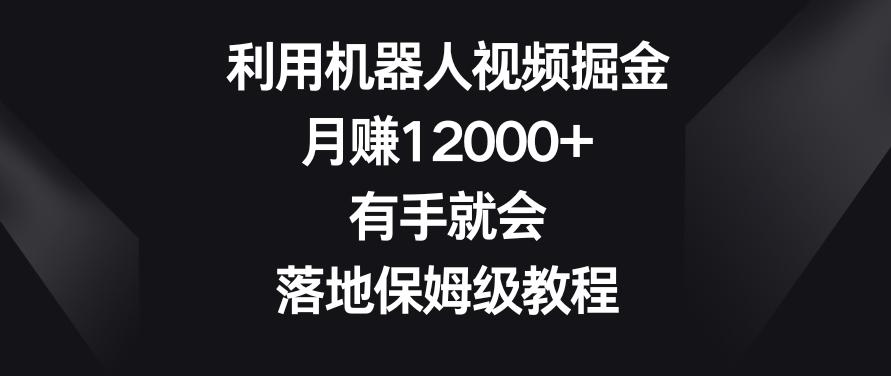 利用机器人视频掘金,月赚12000+,有手就会,落地保姆级教程【揭秘】-第1张图片-我要自学网 利用机器人视频掘金,月赚12000+,有手就会,落地保姆级教程【揭秘】-第1张图片-我要自学网