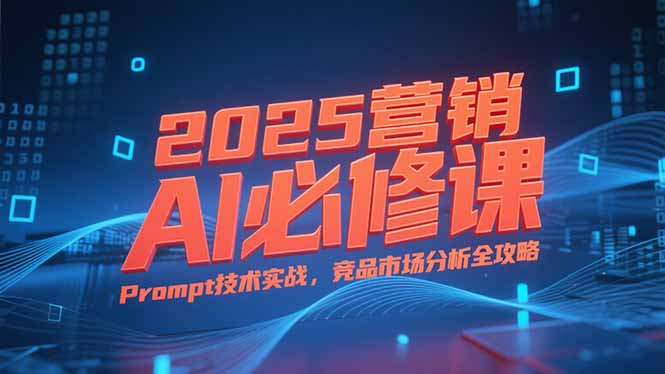 2025营销AI必修课，业务拆解逻辑，Prompt技术实战，竞品市场分析全攻略-第1张图片-我要自学网