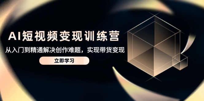AI短视频变现训练营，从入门到精通解决创作难题，实现带货变现-第1张图片-我要自学网