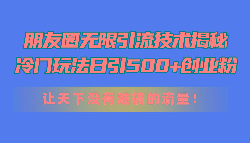 朋友圈无限引流技术揭秘,一个冷门玩法日引500+创业粉,让天下没有难搞…-第1张图片-我要自学网 朋友圈无限引流技术揭秘,一个冷门玩法日引500+创业粉,让天下没有难搞…-第1张图片-我要自学网