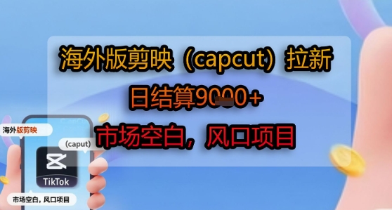 海外版剪映(capcut)拉新，日结算1k+，市场空白，风口项目-第1张图片-我要自学网