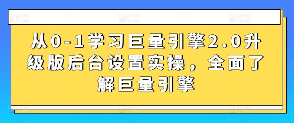 从0-1学习巨量引擎2.0升级版后台设置实操，全面了解巨量引擎-第1张图片-我要自学网