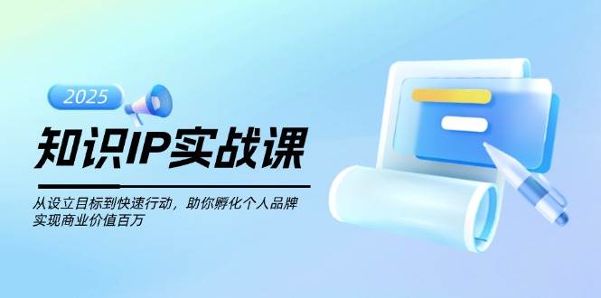 知识IP实战课，从设立目标到快速行动，助你孵化个人品牌，实现商业价值百万-第1张图片-我要自学网