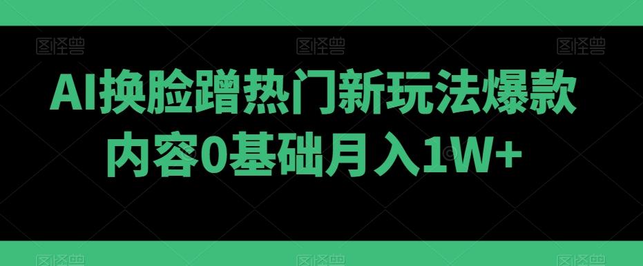 AI换脸蹭热门新玩法爆款内容0基础月入1W+-第1张图片-我要自学网 AI换脸蹭热门新玩法爆款内容0基础月入1W+-第1张图片-我要自学网