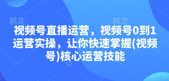 视频号直播运营,视频号0到1运营实操,让你快速掌握(视频号)核心运营技能-第1张图片-我要自学网 视频号直播运营,视频号0到1运营实操,让你快速掌握(视频号)核心运营技能-第1张图片-我要自学网