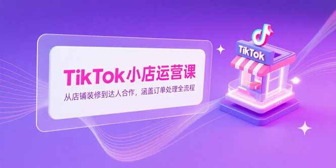 TikTok小店运营课,从店铺装修到达人合作,涵盖订单处理全流程-第1张图片-我要自学网 TikTok小店运营课,从店铺装修到达人合作,涵盖订单处理全流程-第1张图片-我要自学网