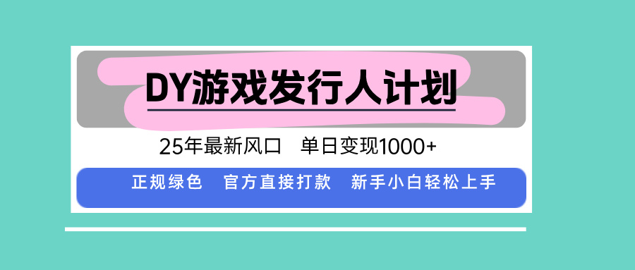 DY游戏发行人计划，25年最新风口，单日变现1000+-第1张图片-我要自学网