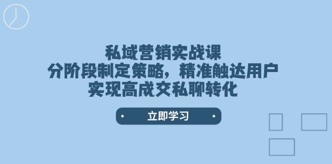 私域营销实战课，分阶段制定策略，精准触达用户，实现高成交私聊转化-第1张图片-我要自学网