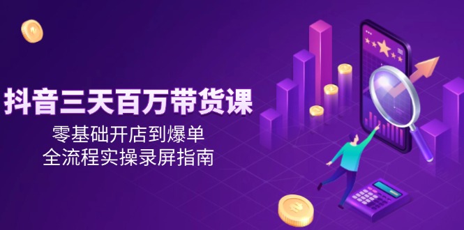 抖音三天百万带货课,零基础开店到爆单,全流程实操录屏指南-第1张图片-我要自学网 抖音三天百万带货课,零基础开店到爆单,全流程实操录屏指南-第1张图片-我要自学网