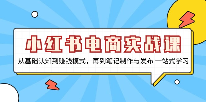 小红书电商实战课，从基础认知到赚钱模式，再到笔记制作与发布 一站式学习-第1张图片-我要自学网