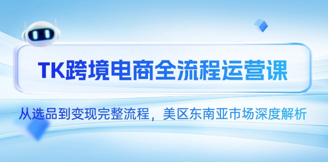 TK跨境电商全流程运营课，从选品到变现完整流程，美区东南亚市场深度解析-第1张图片-我要自学网