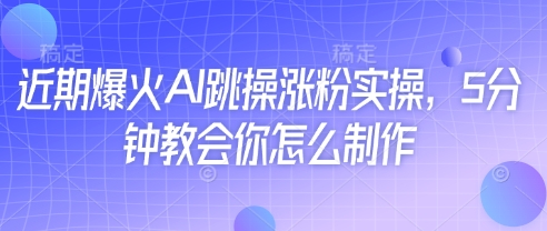 近期爆火AI跳操涨粉实操，5分钟教会你怎么制作-第1张图片-我要自学网