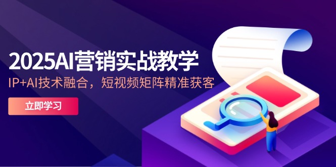 2025AI营销实战教学-5月，IP+AI技术融合，短视频矩阵精准获客-第1张图片-我要自学网