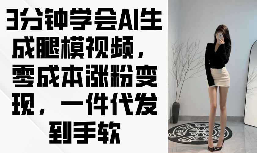 3分钟学会AI生成腿模视频，零成本涨粉变现，一件代发到手软-第1张图片-我要自学网
